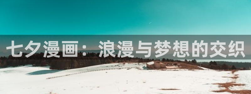 大王饶命包子漫画免费漫画：七夕漫画：浪漫与梦想的交织